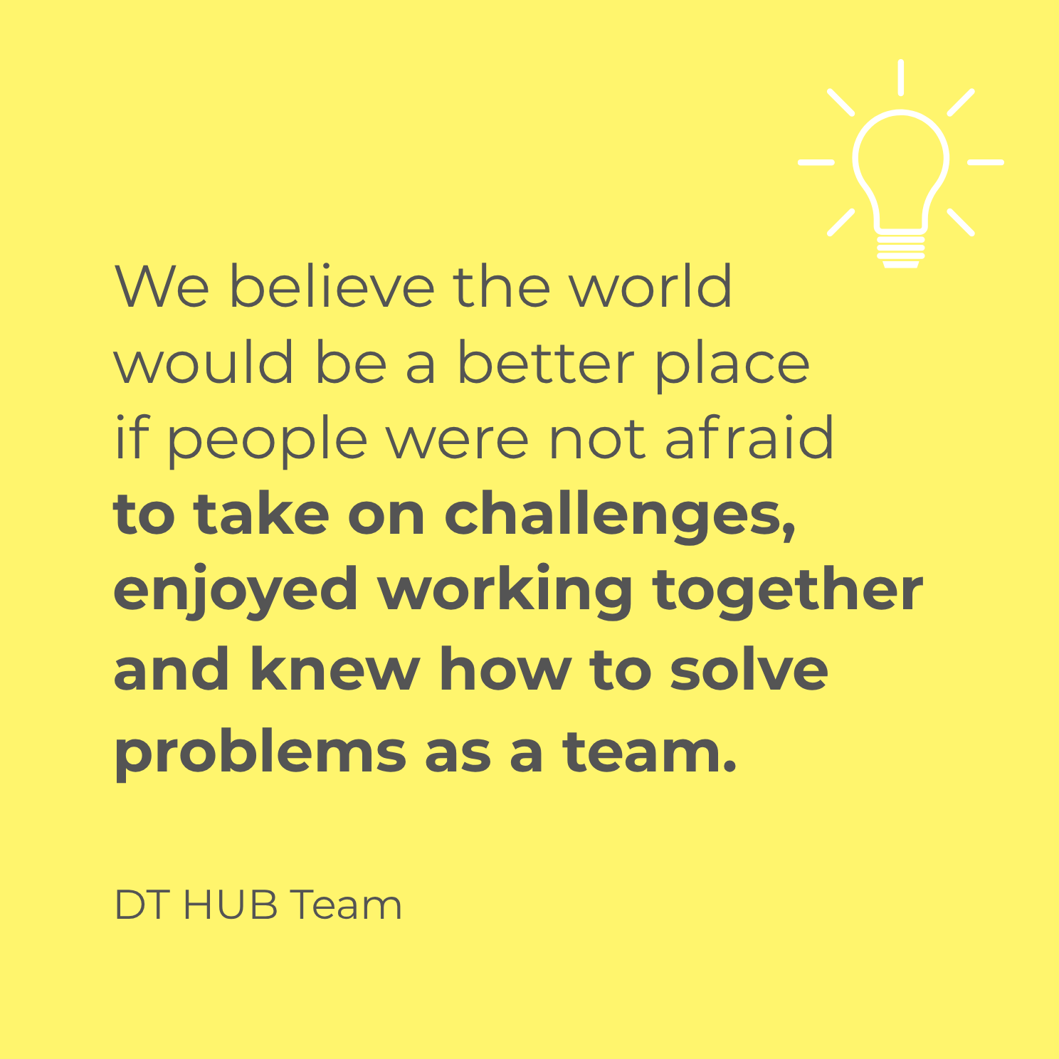 Yellow background with a light bulb icon in the top-right corner. Quote: “We believe the world would be a better place if people were not afraid to take on challenges, enjoyed working together, and were able to solve every problem collaboratively.” Below the quote is the attribution: DT HUB Team.